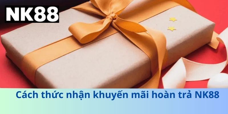 Cách thức nhận khuyến mãi hoàn trả NK88